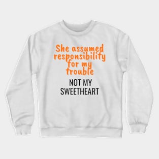 She assumed responsibility for my trouble, not my sweetheart Crewneck Sweatshirt